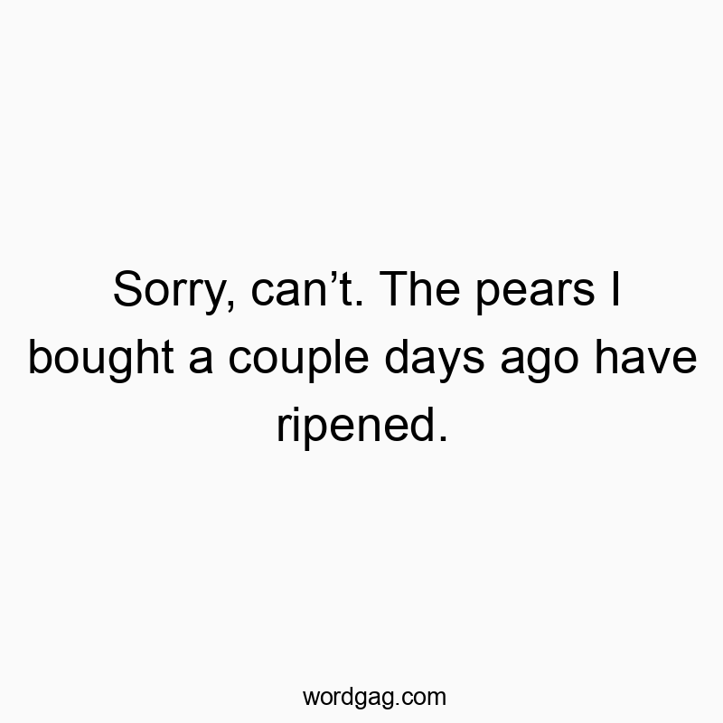 Sorry, can’t. The pears I bought a couple days ago have ripened.
