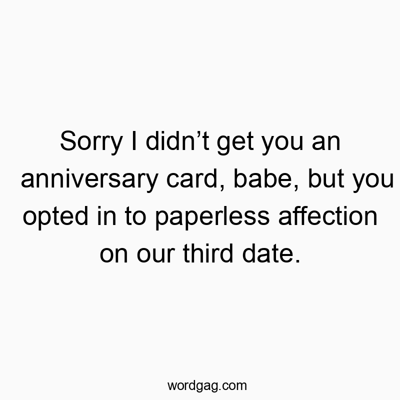 Sorry I didn’t get you an anniversary card, babe, but you opted in to paperless affection on our third date.