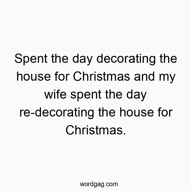 541 Funny day quotes - Spent the day decorating the house for Christmas and my wifβ¦