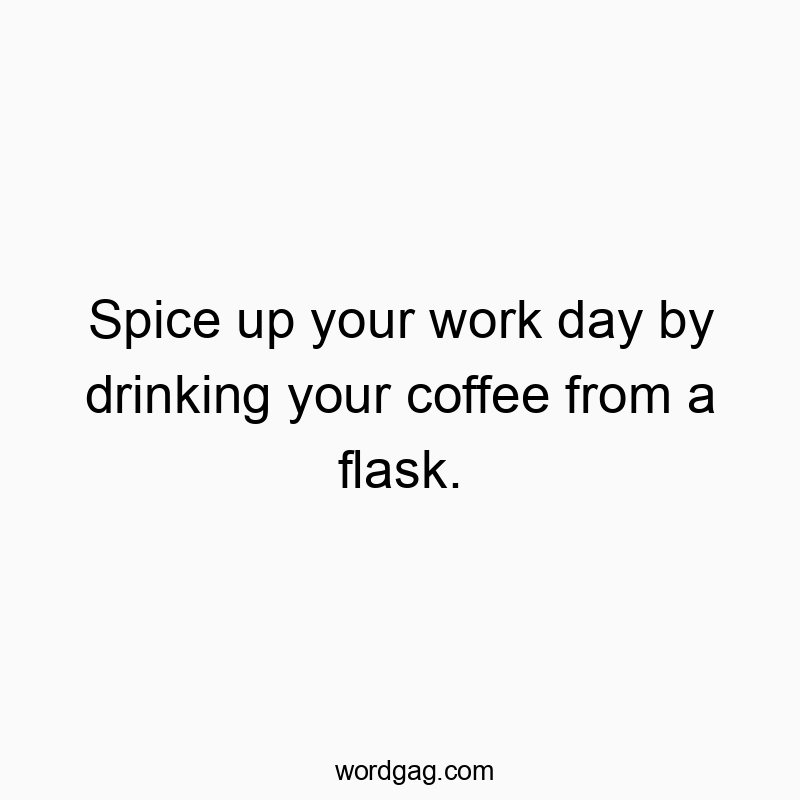 Spice up your work day by drinking your coffee from a flask.