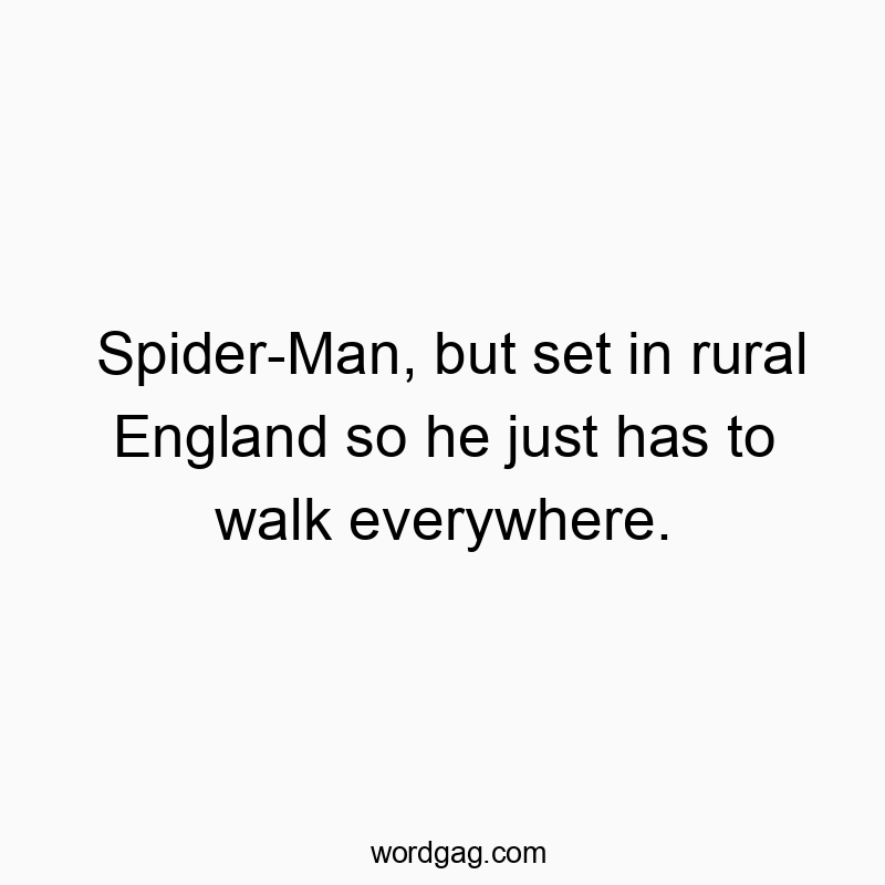 Spider-Man, but set in rural England so he just has to walk everywhere.