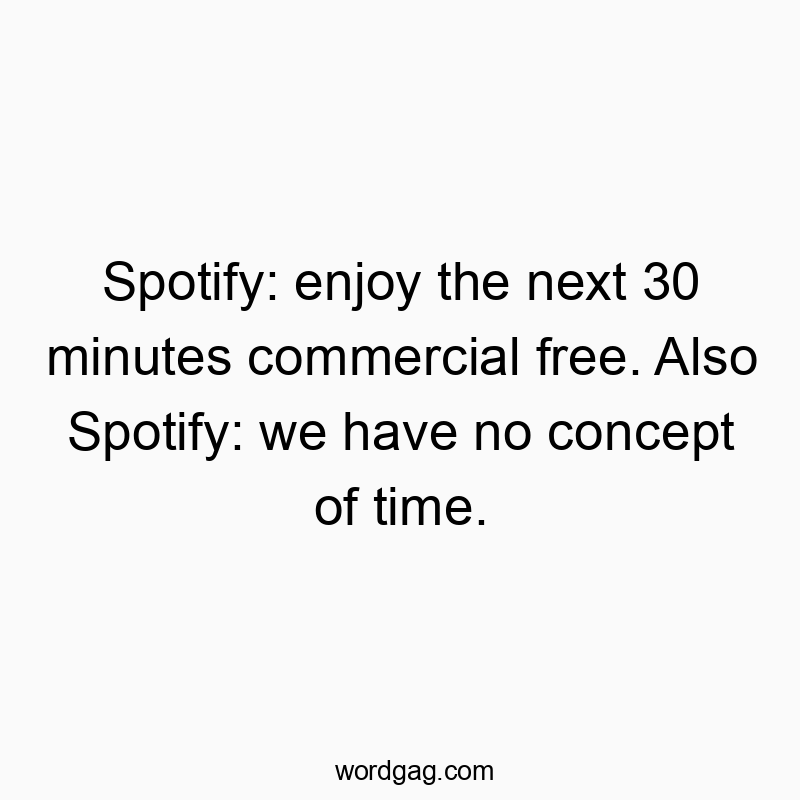 Spotify: enjoy the next 30 minutes commercial free. Also Spotify: we have no concept of time.