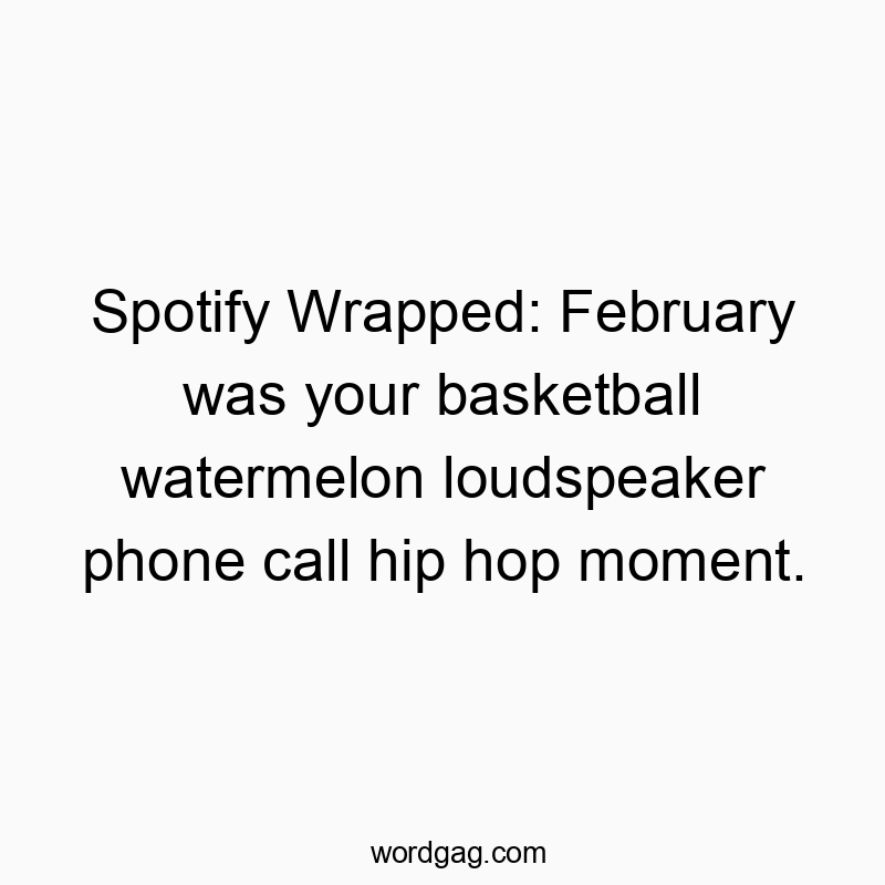 Funny loudspeaker quotes - Spotify Wrapped: February was your basketball watermelon loudspeaker phone call hip hop moment.