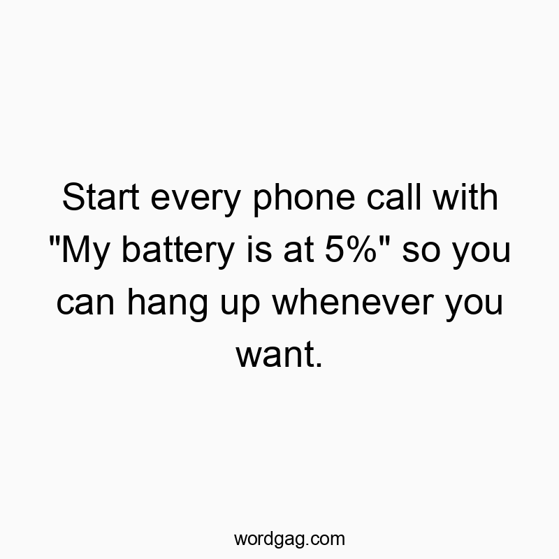 Start every phone call with “My battery is at 5%” so you can hang up whenever you want.