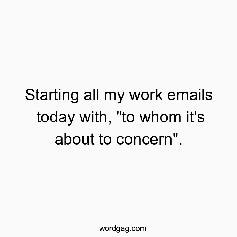 Starting all my work emails today with, “to whom it&#…