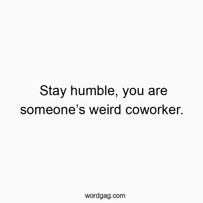 Funny modesty quotes - Stay humble, you are someone’s weird coworker.