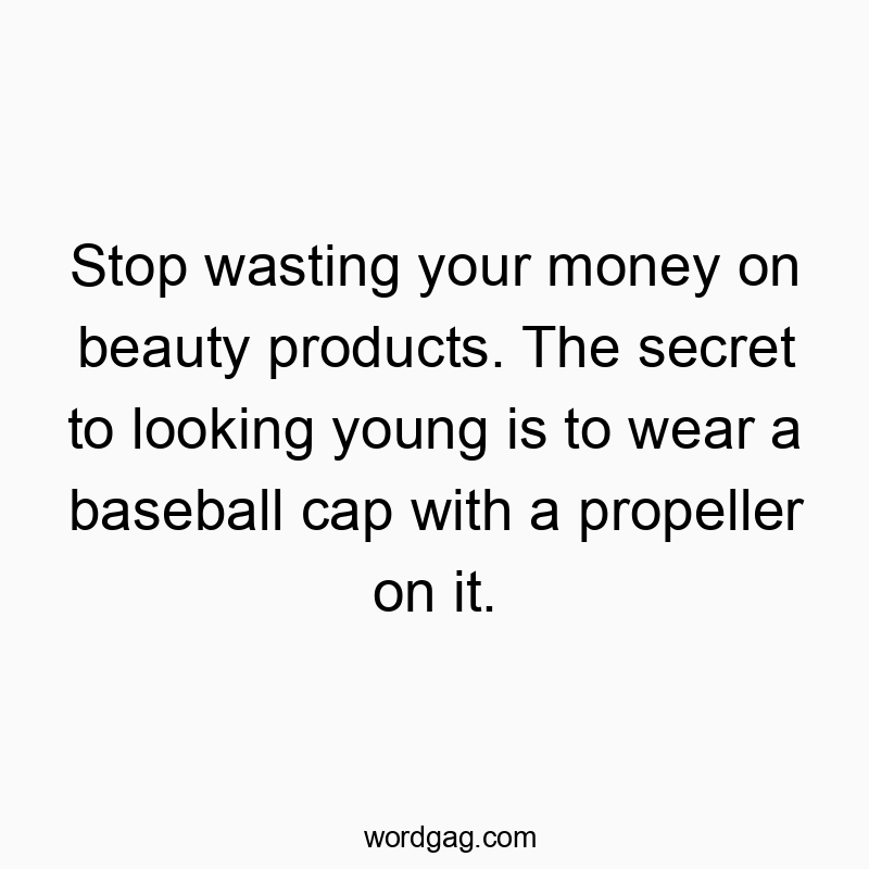 Stop wasting your money on beauty products. The secret to looking young is to wear a baseball cap with a propeller on it.