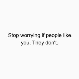 Stop worrying if people like you. They don't.