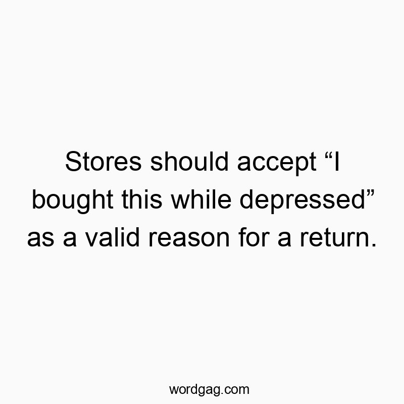 Stores should accept “I bought this while depressed” as a valid reason for a return.