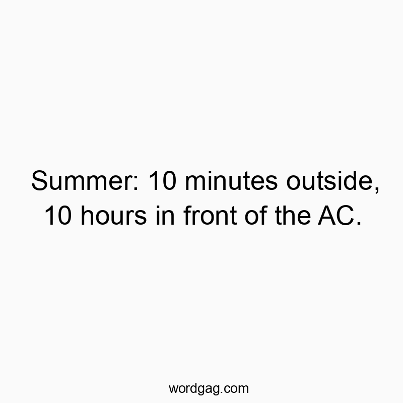 Summer: 10 minutes outside, 10 hours in front of the AC.