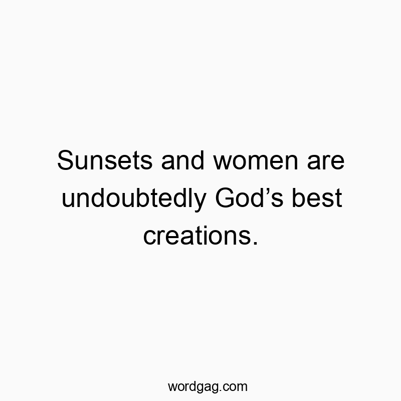 Sunsets and women are undoubtedly Godโs best creations.