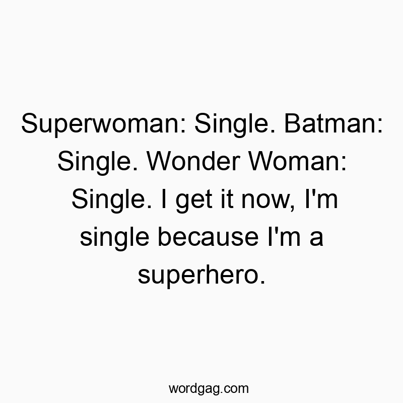 Superwoman: Single. Batman: Single. Wonder Woman: Single. I get it now, I'm single because I'm a superhero.