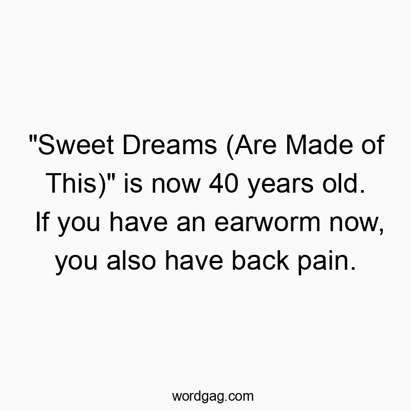 “Sweet Dreams (Are Made of This)” is now 40 years old. If you have an earworm now, you also have back pain.
