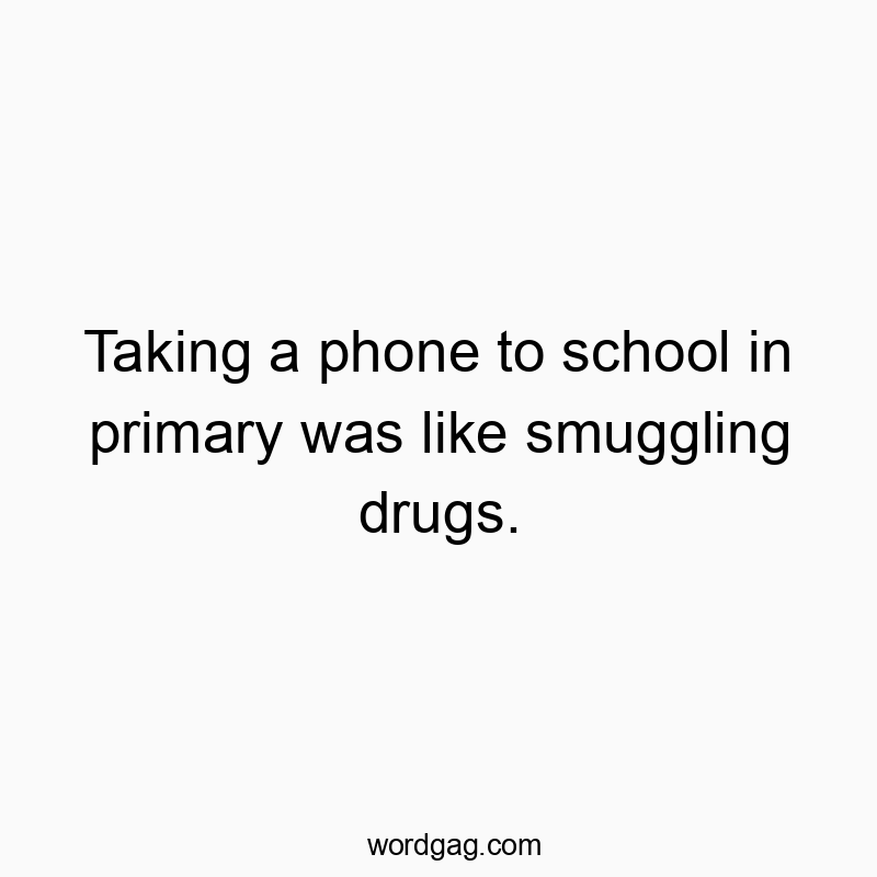 Taking a phone to school in primary was like smuggling drugs.