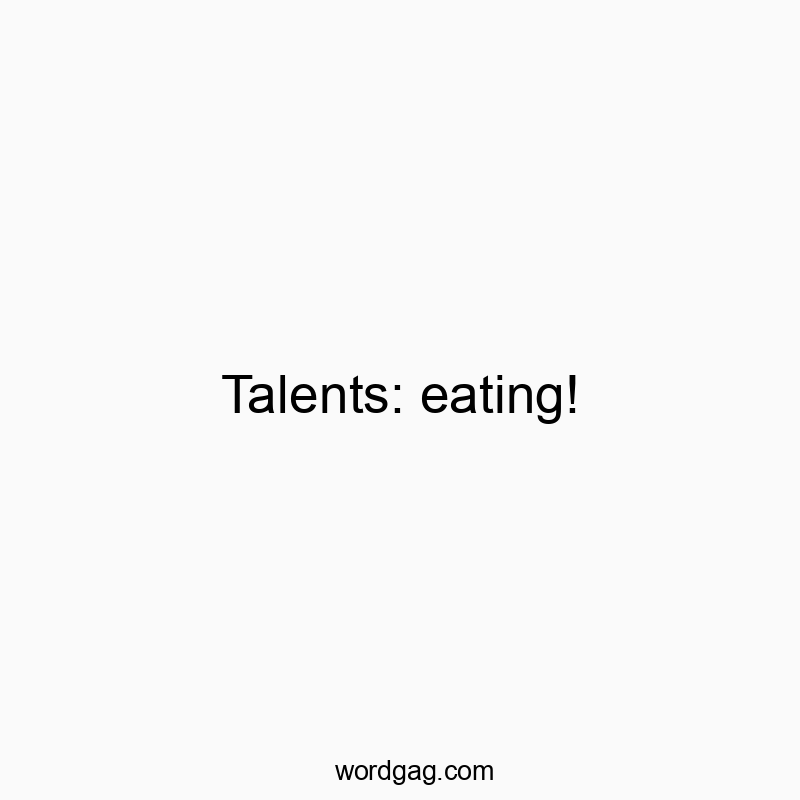 Talents: eating!