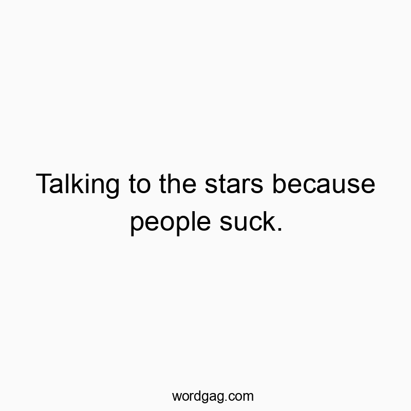 Talking to the stars because people suck.