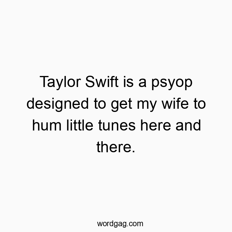 Taylor Swift is a psyop designed to get my wife to hum litt…
