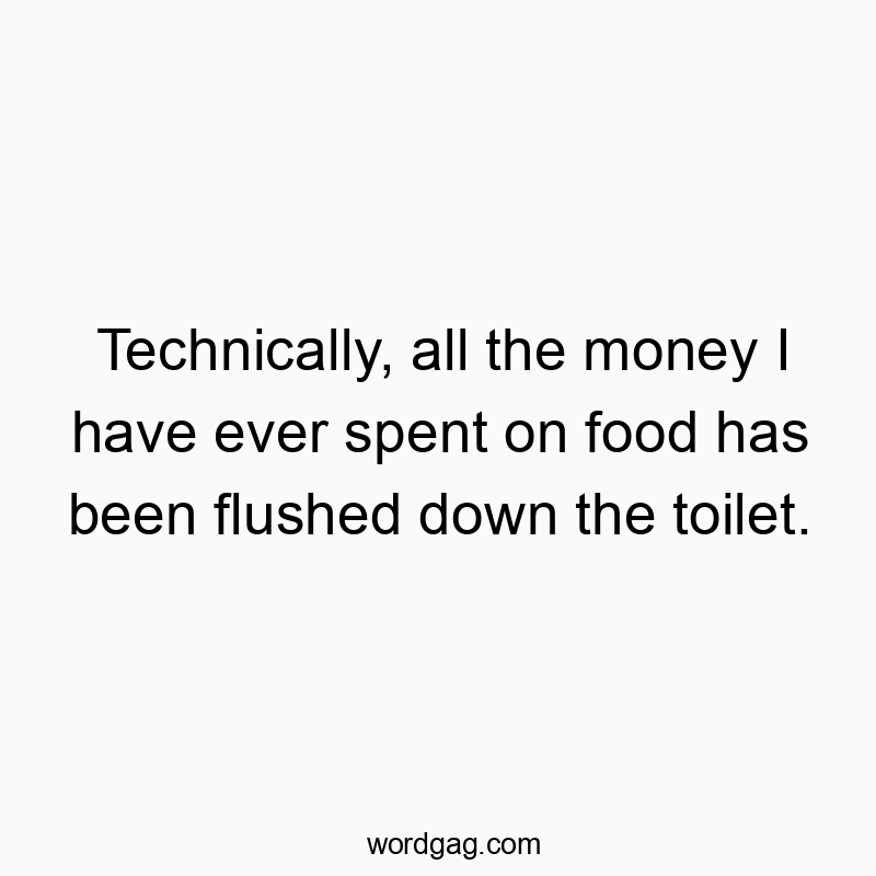 313 Funny ever quotes - Technically, all the money I have ever spent on food has be…