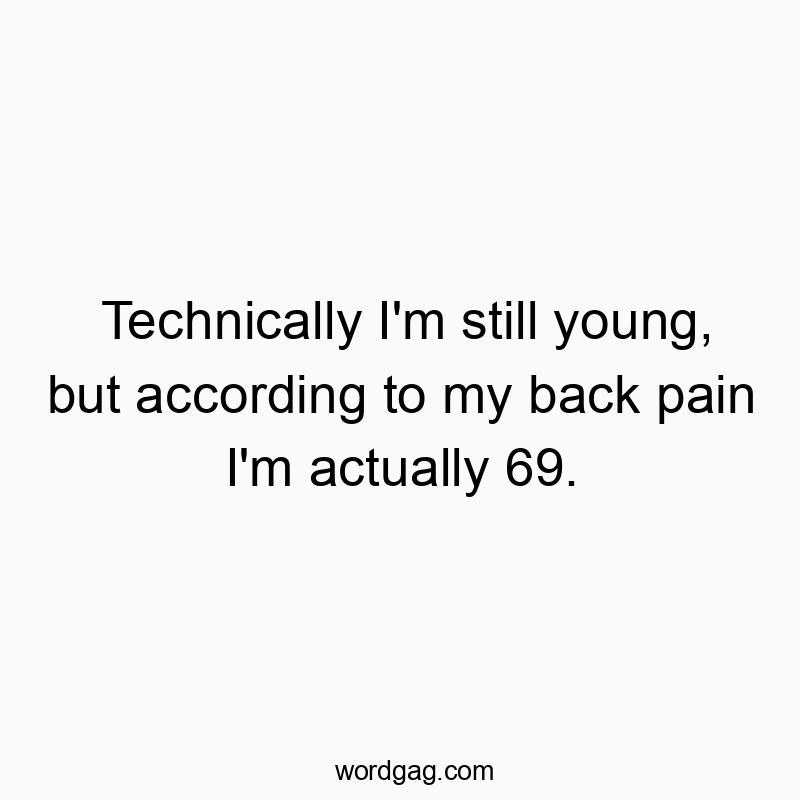 Funny youth quotes - Technically I’m still young, but according to my back pain I’m actually 69.