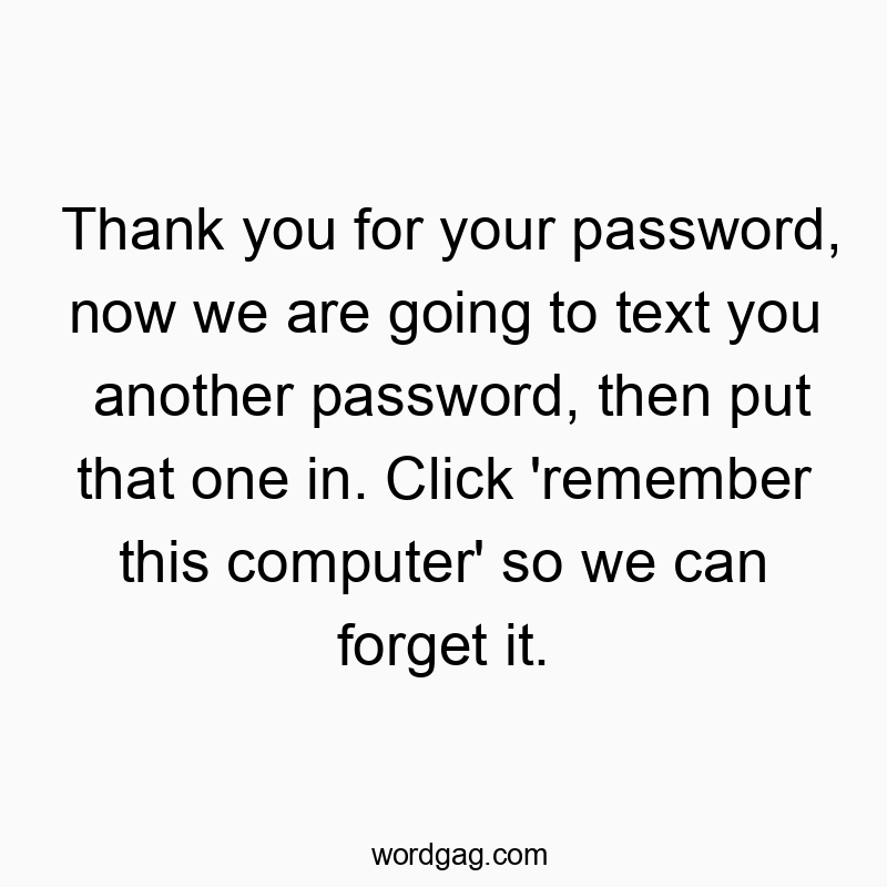 Thank you for your password, now we are going to text you another password, then put that one in. Click ‘remember this computer’ so we can forget it.
