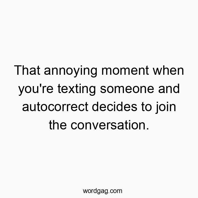 That annoying moment when you’re texting someone and autocorrect decides to join the conversation.