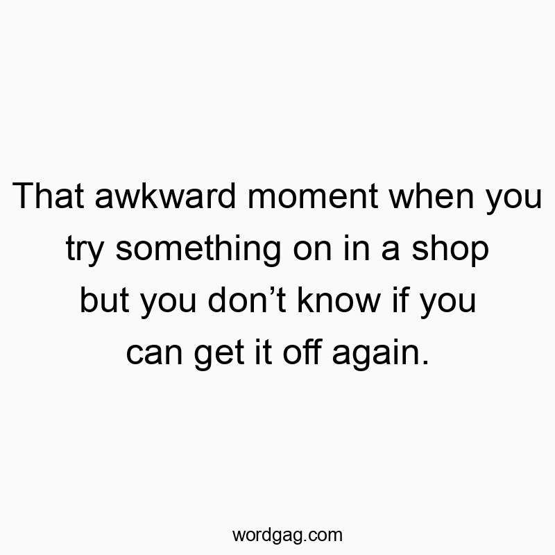 Funny try-on quotes - That awkward moment when you try something on in a shop but…