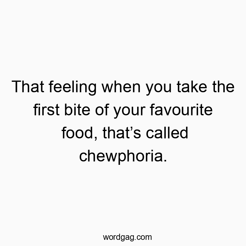 That feeling when you take the first bite of your favourite food, thatโs called chewphoria.