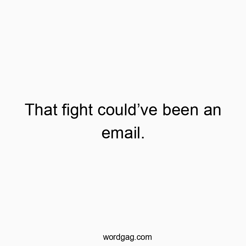 That fight couldโve been an email.