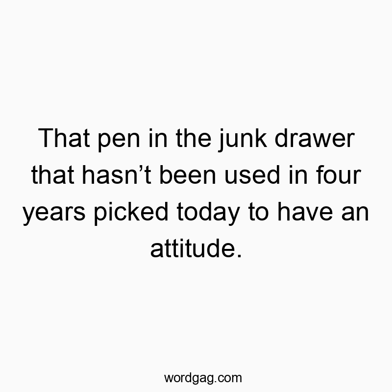 That pen in the junk drawer that hasn’t been used in four y…
