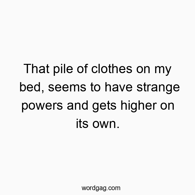 Funny powers quotes - That pile of clothes on my bed, seems to have strange powers and gets higher on its own.