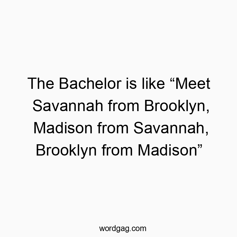 The Bachelor is like โMeet Savannah from Brooklyn, Madison from Savannah, Brooklyn from Madisonโ