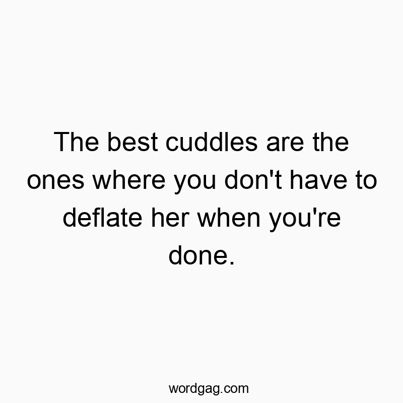 The best cuddles are the ones where you don’t have to deflate her when you’re done.