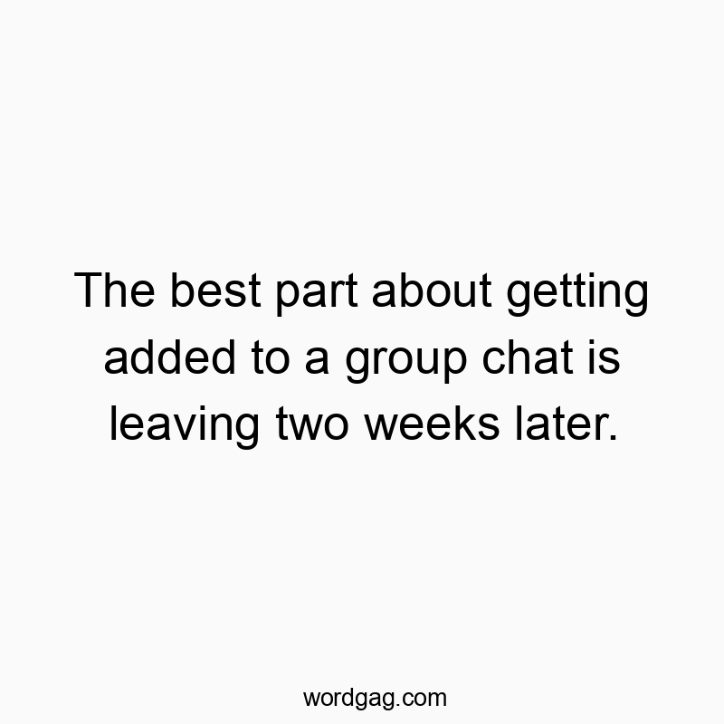 Funny best part quotes - The best part about getting added to a group chat is leavinβ¦