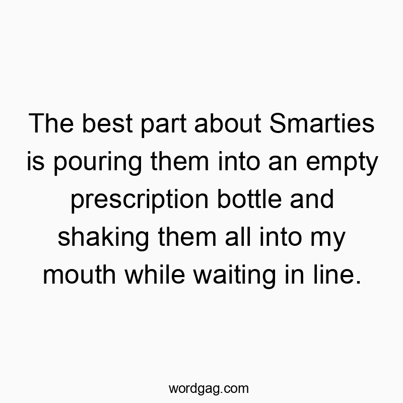 The best part about Smarties is pouring them into an empty prescription bottle and shaking them all into my mouth while waiting in line.