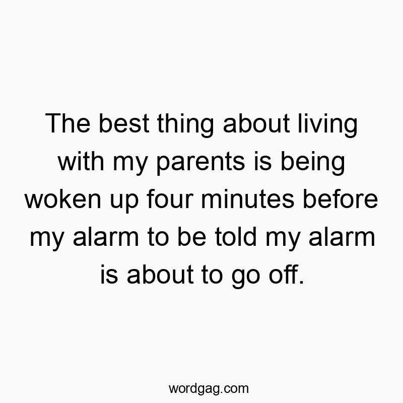 Funny daily routine quotes - The best thing about living with my parents is being woken up four minutes before my alarm to be told my alarm is about to go off.