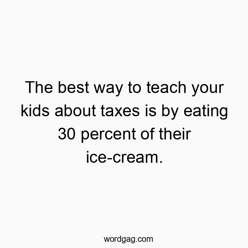 Funny kids quotes - The best way to teach your kids about taxes is by eating 30 percent of their ice-cream.