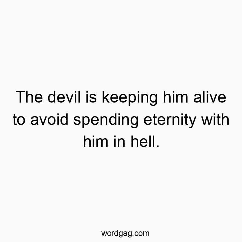 The devil is keeping him alive to avoid spending eternity with him in hell.