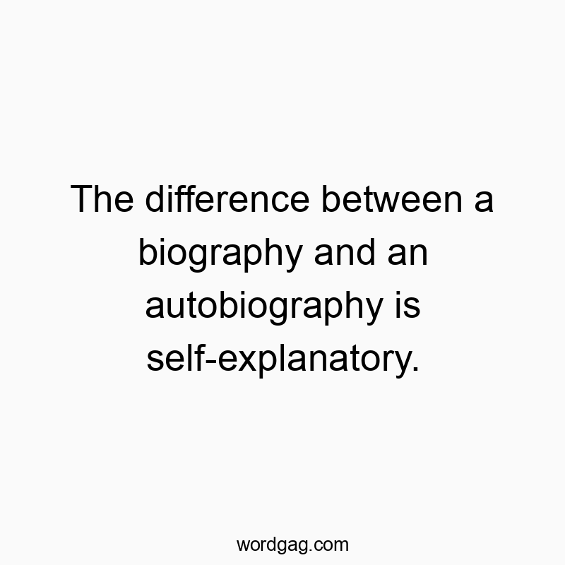 The difference between a biography and an autobiography is self-explanatory.