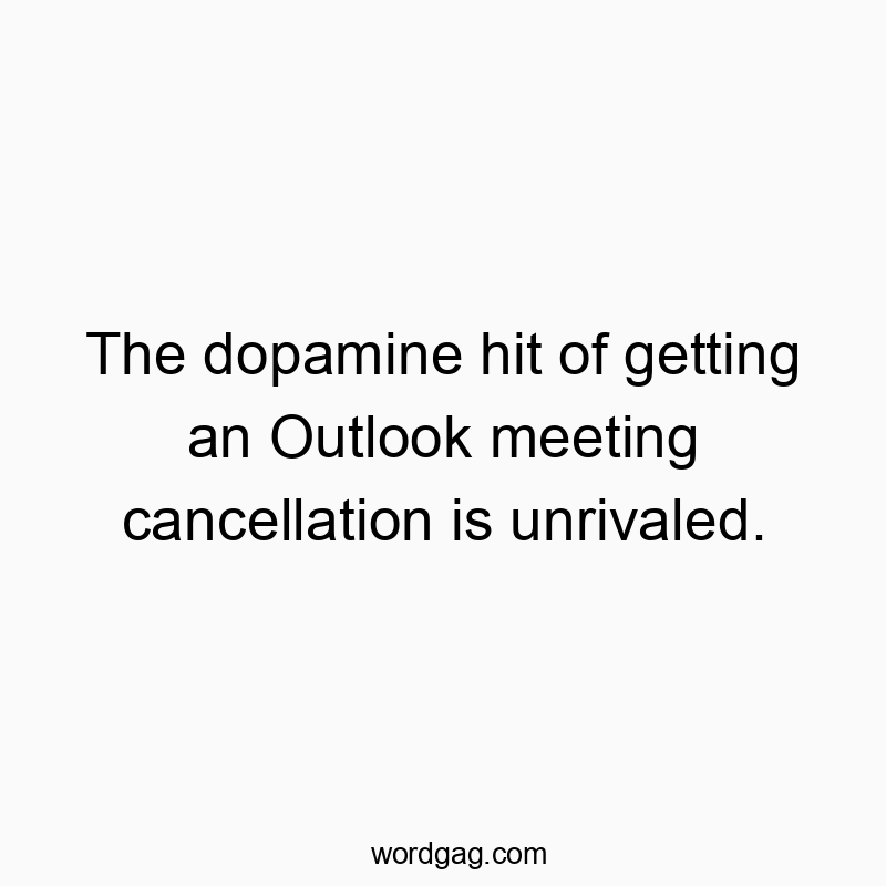 The dopamine hit of getting an Outlook meeting cancellation…