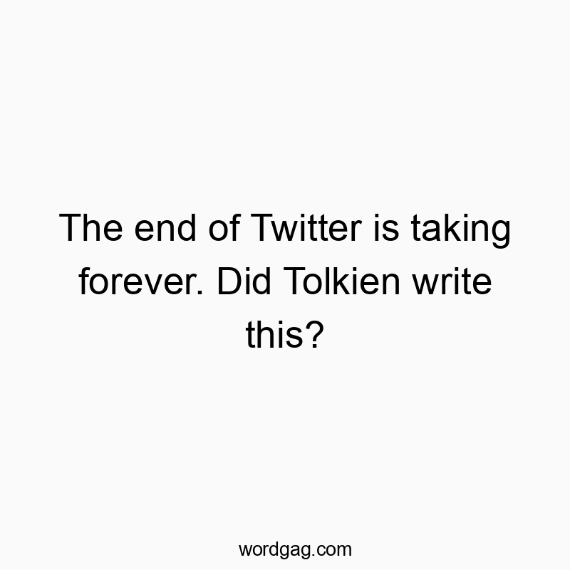 The end of Twitter is taking forever. Did Tolkien write this?