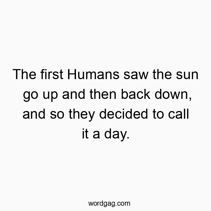 541 Funny day quotes - The first Humans saw the sun go up and then back down, and…