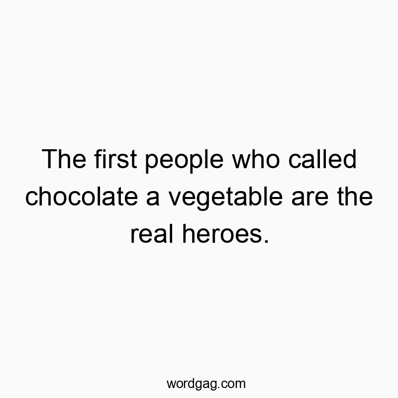 The first people who called chocolate a vegetable are the real heroes.