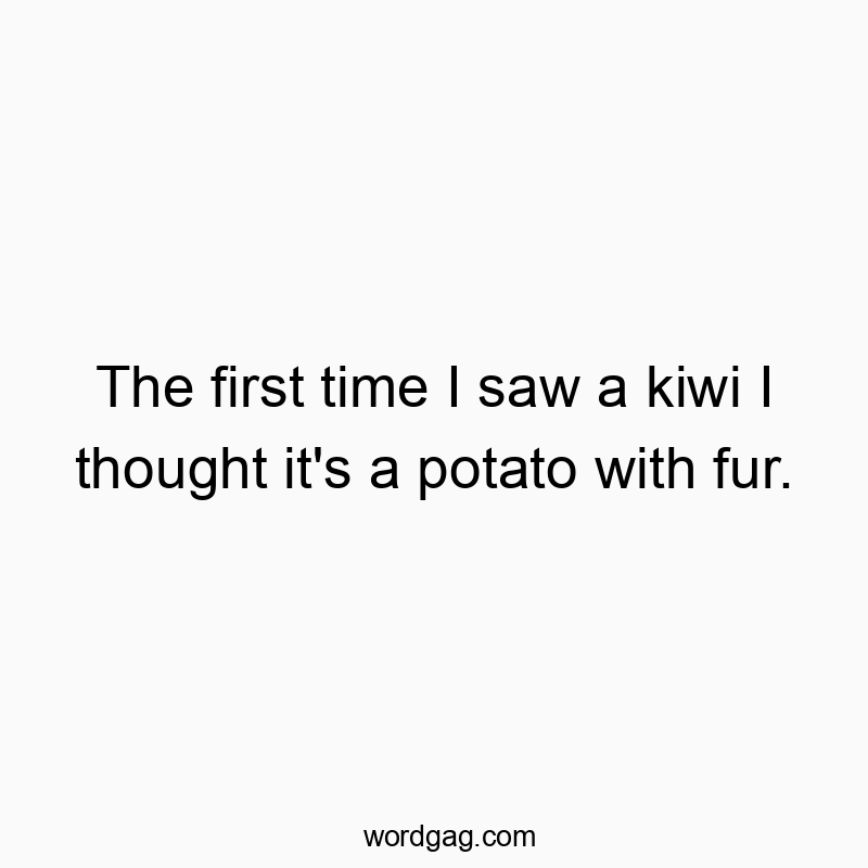 Funny fruit quotes - The first time I saw a kiwi I thought it’s a potato with fur.