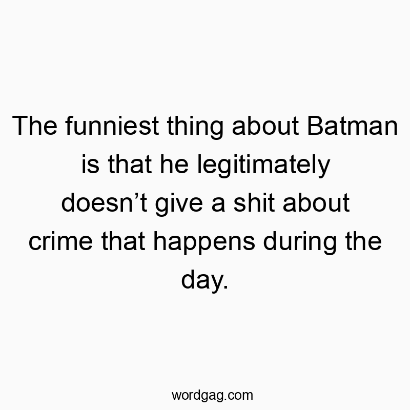 The funniest thing about Batman is that he legitimately doesn’t give a shit about crime that happens during the day.