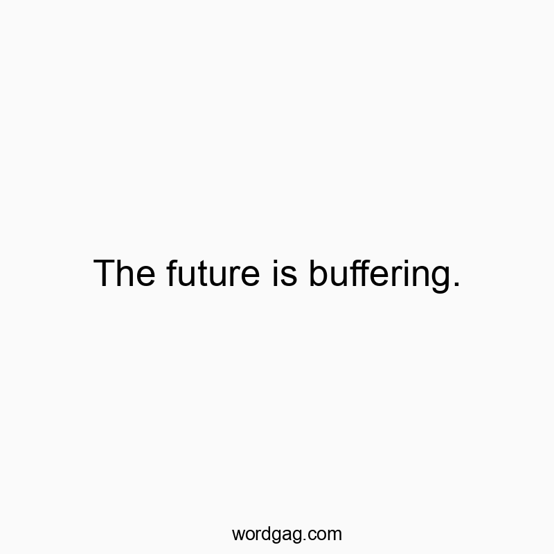 Funny buffering quotes - The future is buffering.