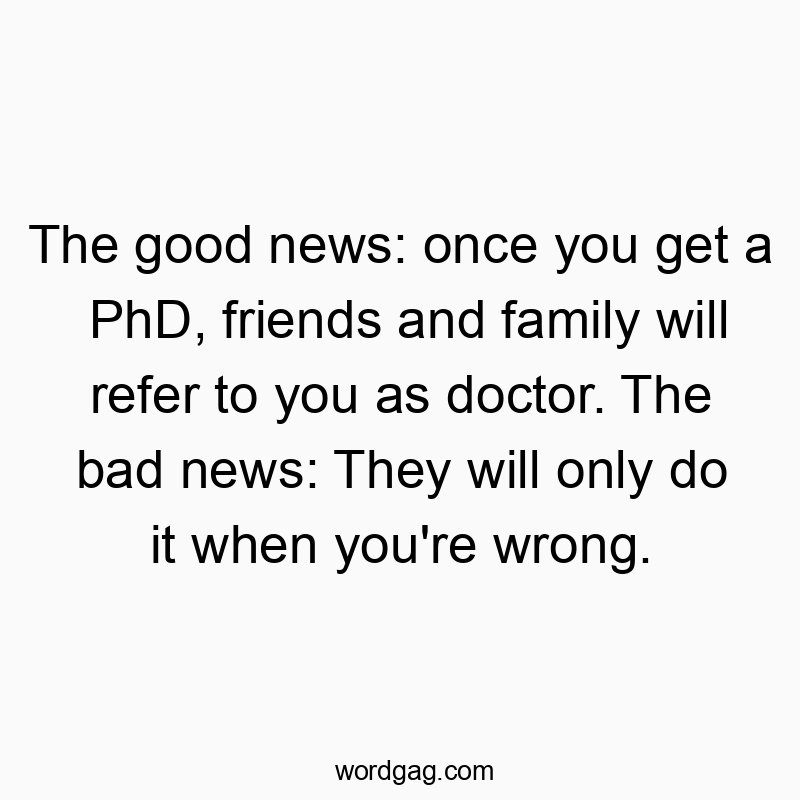 58 Funny education quotes - The good news: once you get a PhD, friends and family willโฆ