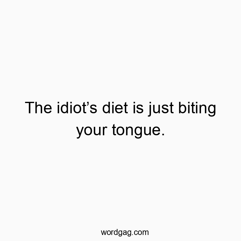 The idiot’s diet is just biting your tongue.