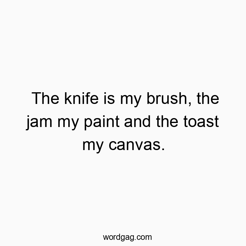 The knife is my brush, the jam my paint and the toast my canvas.