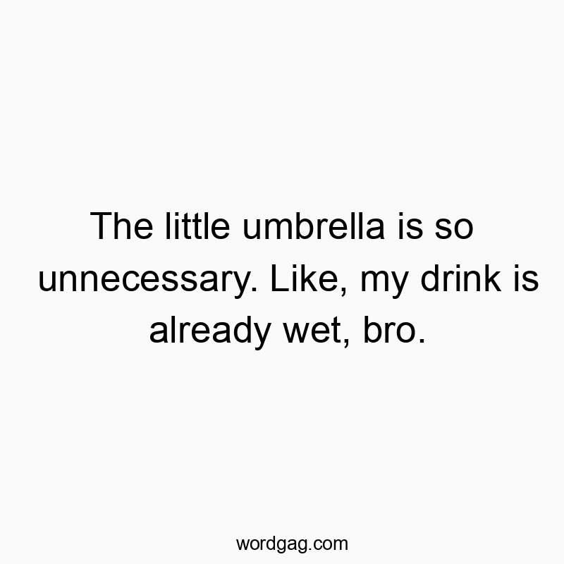 203 Funny little quotes - The little umbrella is so unnecessary. Like, my drink is al…