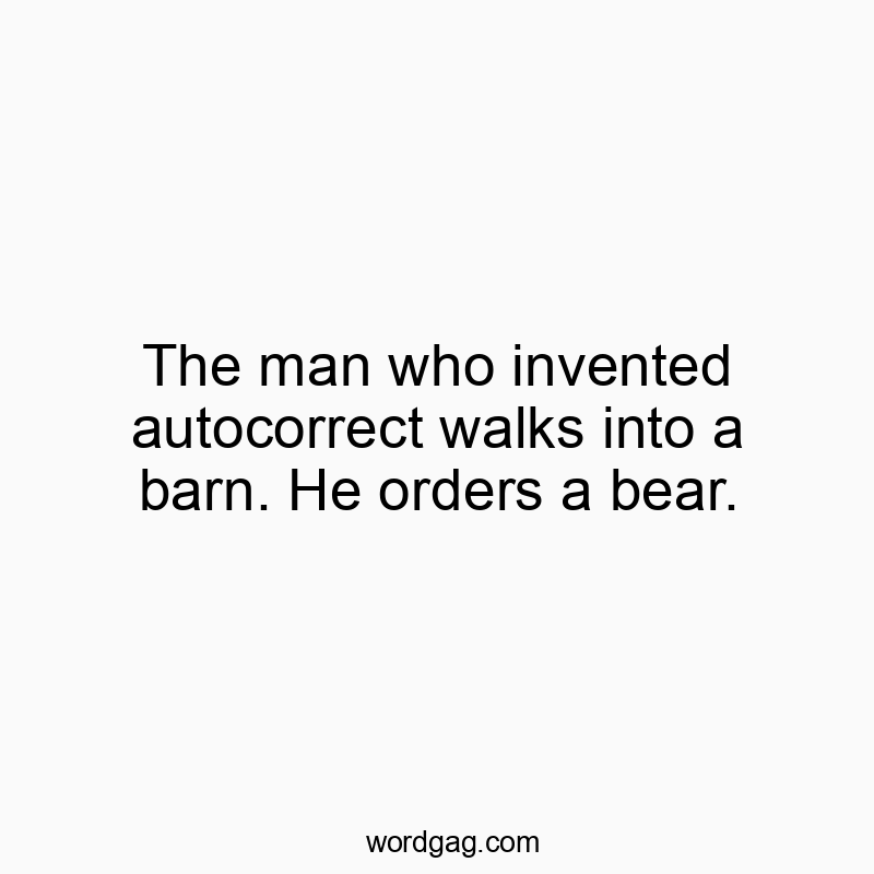 The man who invented autocorrect walks into a barn. He orders a bear.